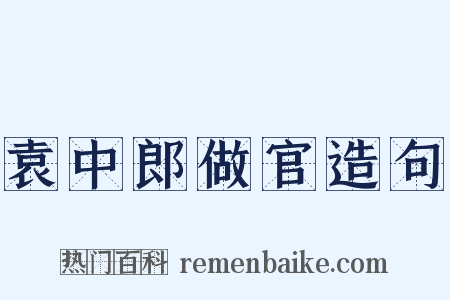 袁中郎做官造句是什么意思的图片